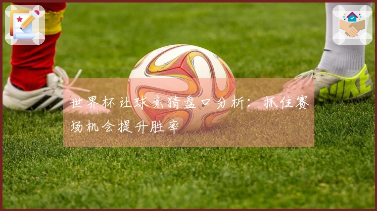 世界杯让球竞猜盘口分析：抓住赛场机会提升胜率