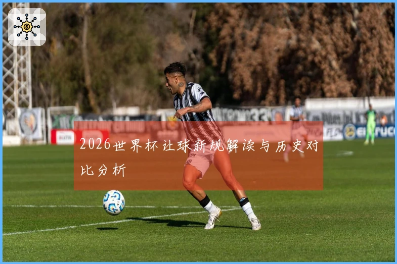 2026世界杯让球新规解读与历史对比分析