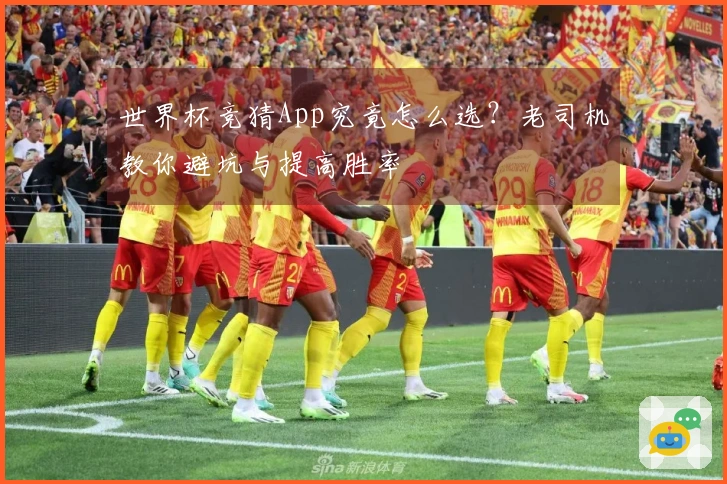 世界杯竞猜App究竟怎么选？老司机教你避坑与提高胜率