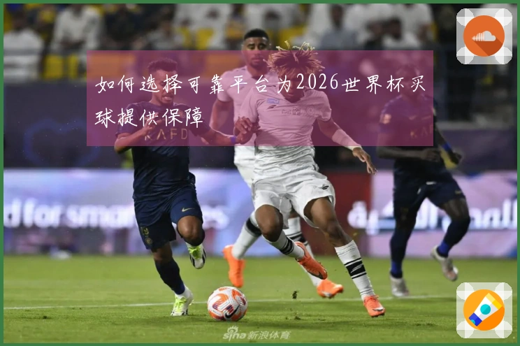如何选择可靠平台为2026世界杯买球提供保障