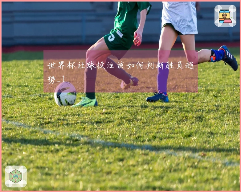 世界杯让球投注该如何判断胜负趋势_1