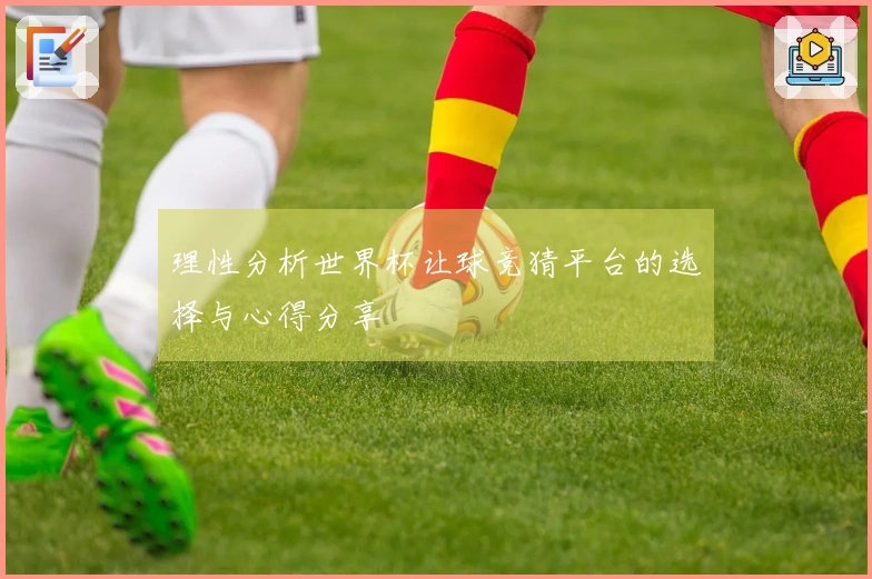 理性分析世界杯让球竞猜平台的选择与心得分享
