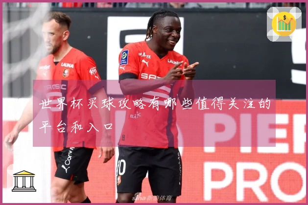 世界杯买球攻略有哪些值得关注的平台和入口