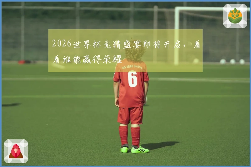2026世界杯竞猜盛宴即将开启，看看谁能赢得荣耀