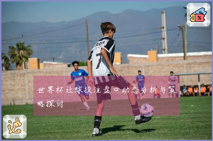 世界杯让球投注盘口动态分析与策略探讨