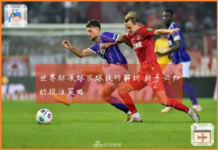 世界杯滚球买球技巧解析 新手必知的投注策略