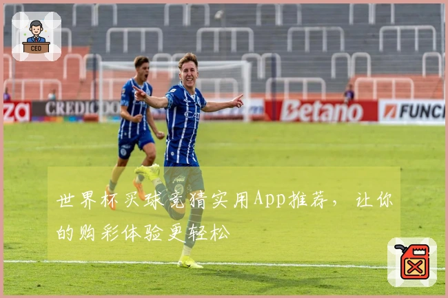 世界杯买球竞猜实用App推荐，让你的购彩体验更轻松