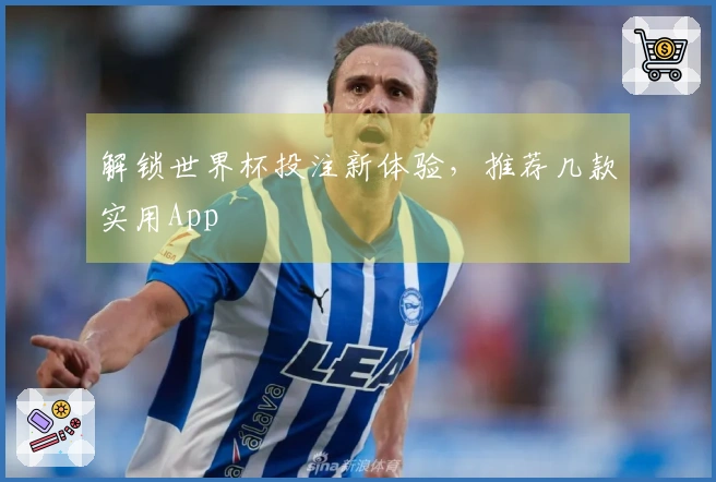 解锁世界杯投注新体验，推荐几款实用App