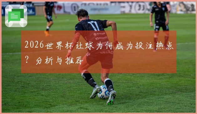 2026世界杯让球为何成为投注热点？分析与推荐