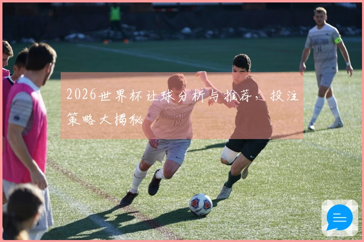 2026世界杯让球分析与推荐，投注策略大揭秘