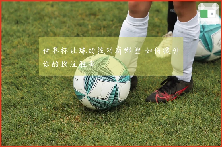 世界杯让球的技巧有哪些 如何提升你的投注胜率