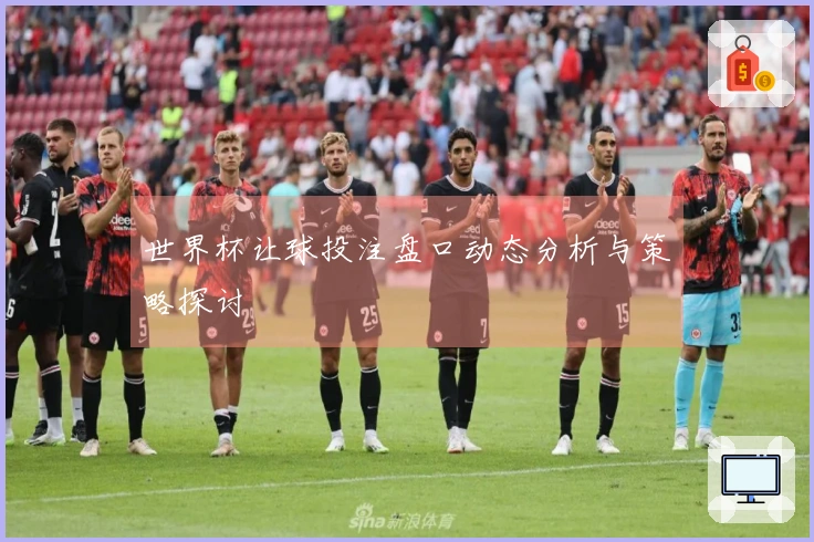 世界杯让球投注盘口动态分析与策略探讨