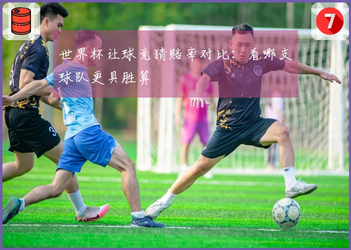 世界杯让球竞猜赔率对比：看哪支球队更具胜算