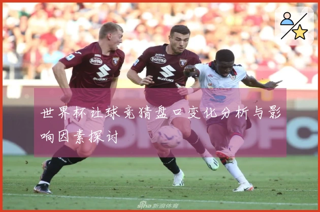 世界杯让球竞猜盘口变化分析与影响因素探讨