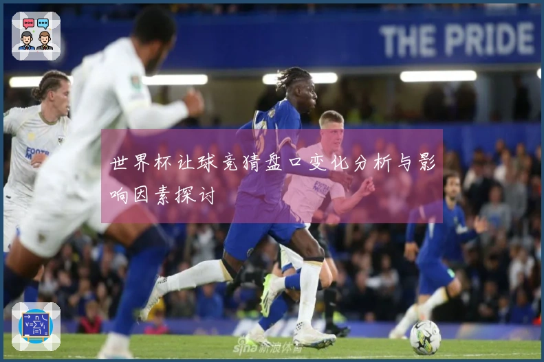 世界杯让球竞猜盘口变化分析与影响因素探讨