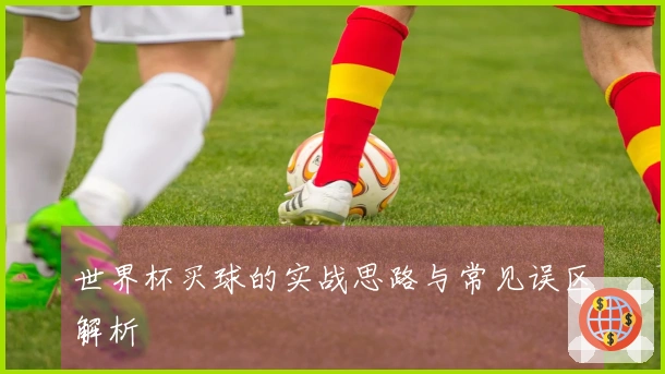 世界杯买球的实战思路与常见误区解析