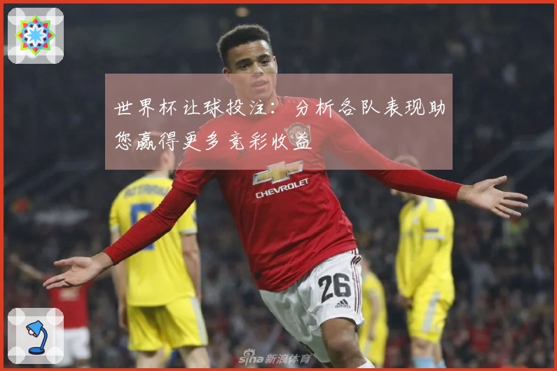 世界杯让球投注：分析各队表现助您赢得更多竞彩收益