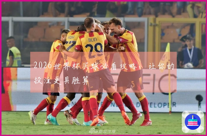 2026世界杯买球必看攻略，让你的投注更具胜算