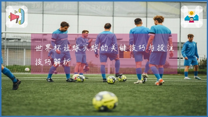 世界杯让球买球的关键技巧与投注技巧解析