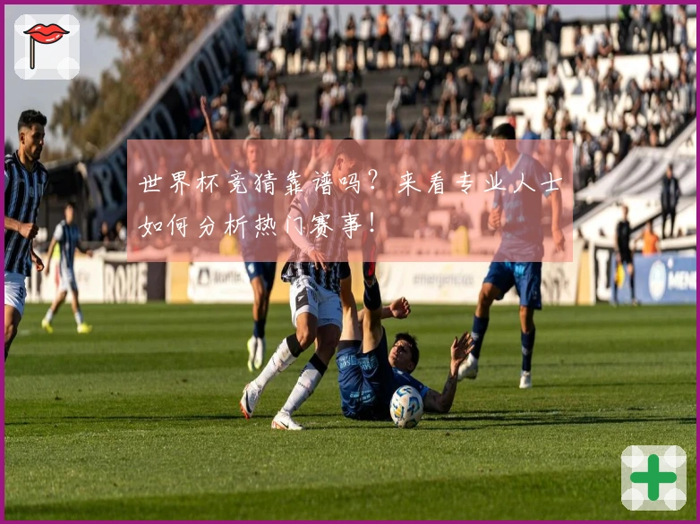世界杯竞猜靠谱吗？来看专业人士如何分析热门赛事！