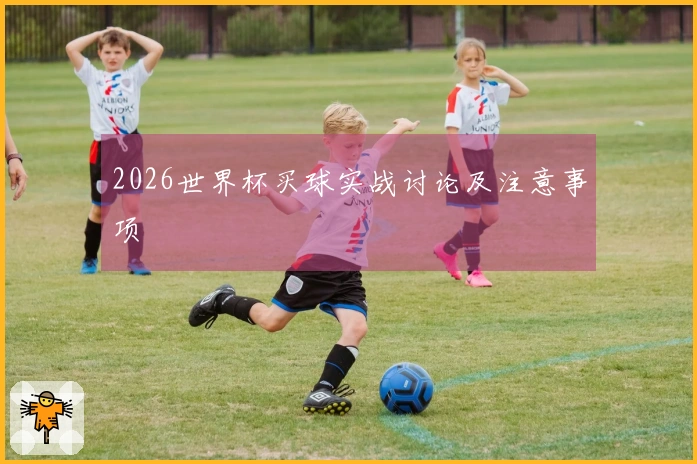 2026世界杯买球实战讨论及注意事项