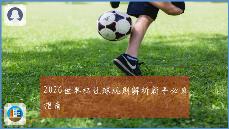 2026世界杯让球规则解析新手必看指南