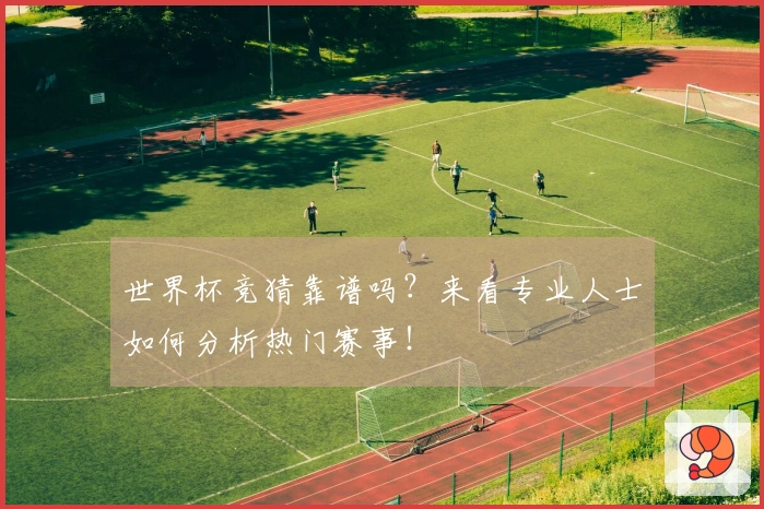世界杯竞猜靠谱吗？来看专业人士如何分析热门赛事！