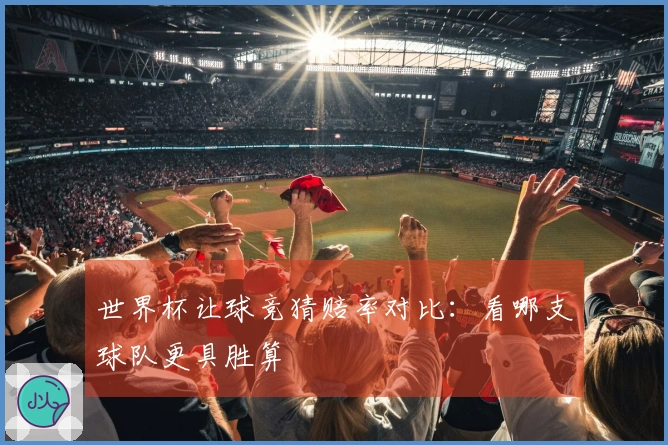 世界杯让球竞猜赔率对比：看哪支球队更具胜算