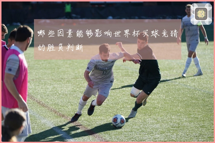 哪些因素能够影响世界杯买球竞猜的胜负判断