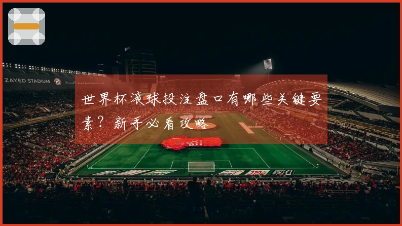 世界杯滚球投注盘口有哪些关键要素？新手必看攻略