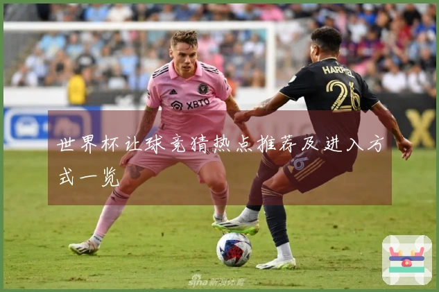 世界杯让球竞猜热点推荐及进入方式一览